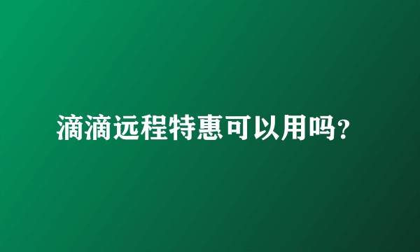 滴滴远程特惠可以用吗？