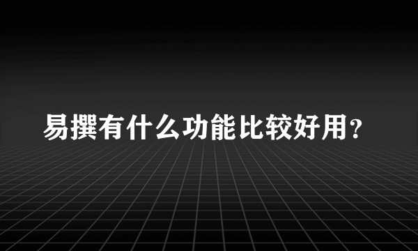 易撰有什么功能比较好用?