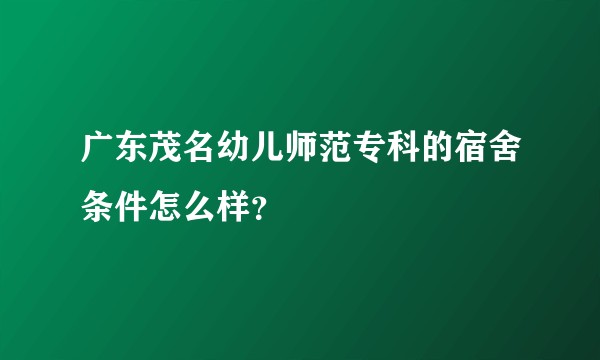广东茂名幼儿师范专科的宿舍条件怎么样？
