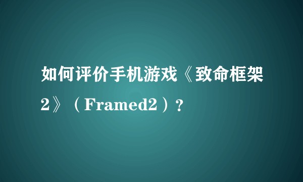 如何评价手机游戏《致命框架2》（Framed2）？