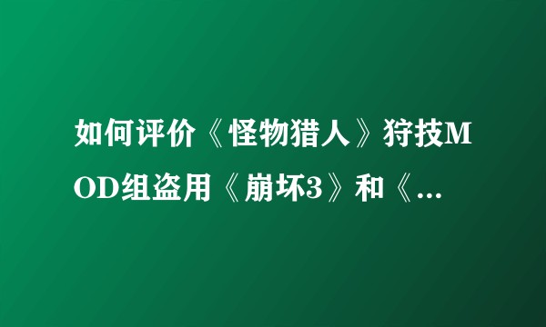 如何评价《怪物猎人》狩技MOD组盗用《崩坏3》和《原神》素材制作付费MOD的行为?
