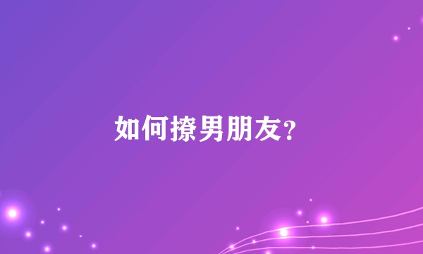 如何撩男朋友？