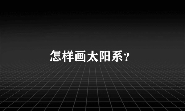 怎样画太阳系？