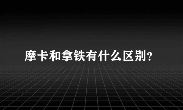 摩卡和拿铁有什么区别？
