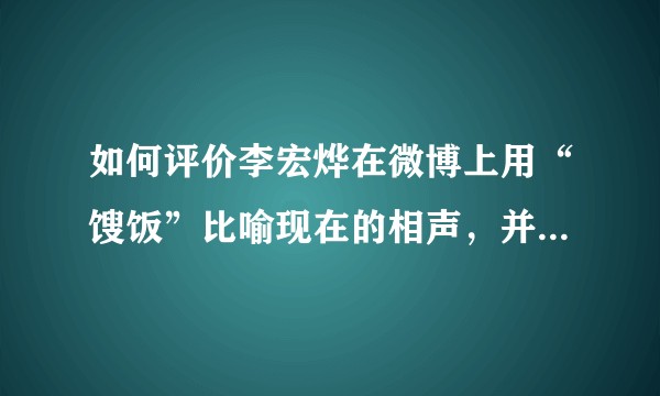 如何评价李宏烨在微博上用“馊饭”比喻现在的相声，并称自己“重新做不馊的”？