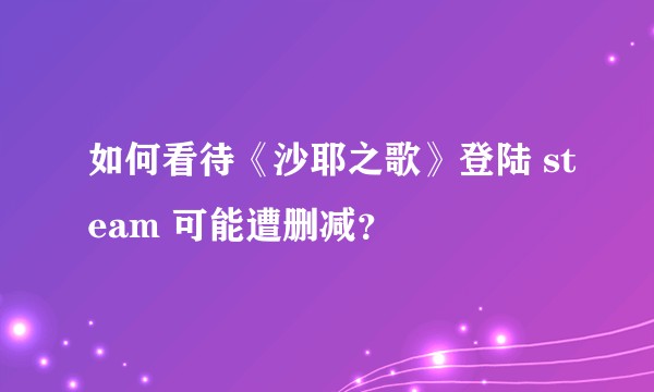 如何看待《沙耶之歌》登陆 steam 可能遭删减？