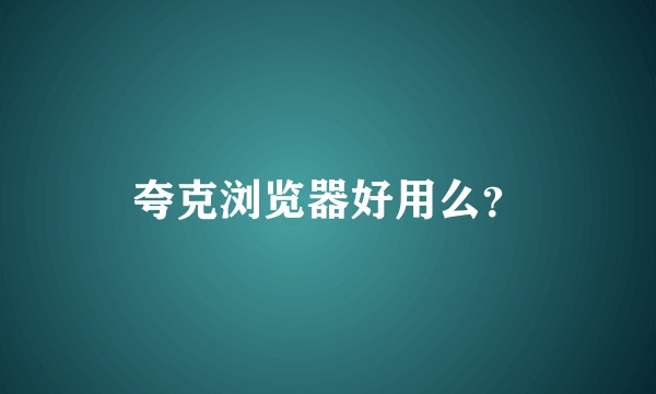夸克浏览器好用么？