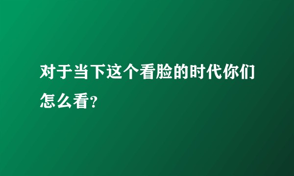 对于当下这个看脸的时代你们怎么看？