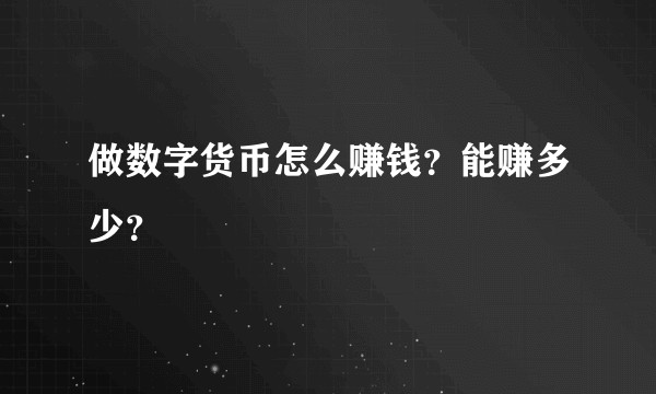 做数字货币怎么赚钱？能赚多少？