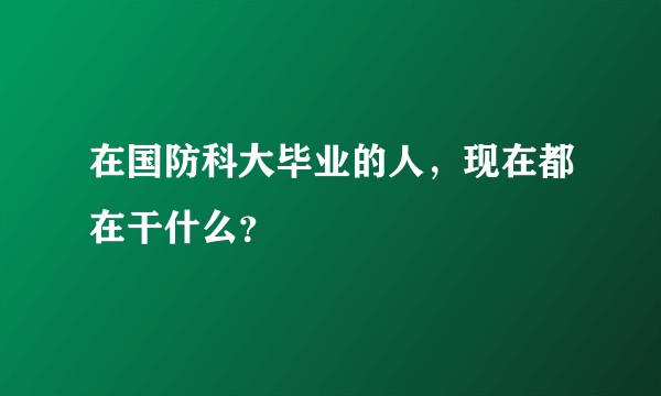 在国防科大毕业的人，现在都在干什么？