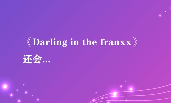 《Darling in the franxx》还会出第二季吗？