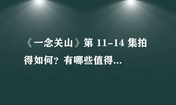 《一念关山》第 11-14 集拍得如何?有哪些值得关注的剧情点?