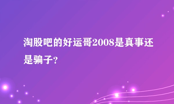 淘股吧的好运哥2008是真事还是骗子？