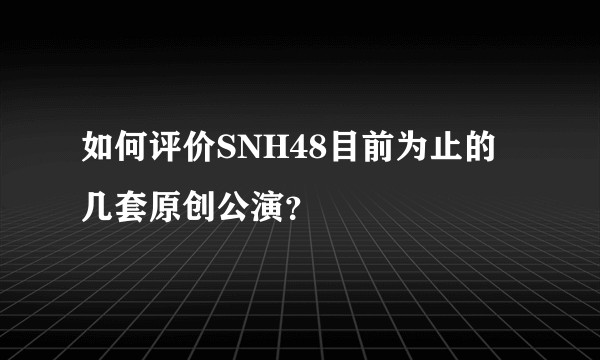 如何评价SNH48目前为止的几套原创公演？