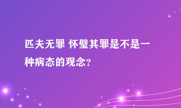 匹夫无罪 怀璧其罪是不是一种病态的观念？