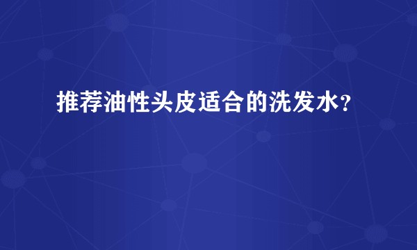 推荐油性头皮适合的洗发水？