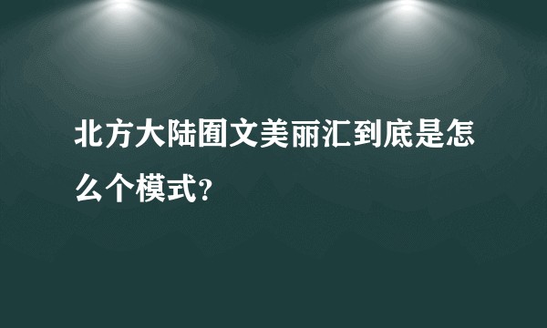 北方大陆囿文美丽汇到底是怎么个模式？
