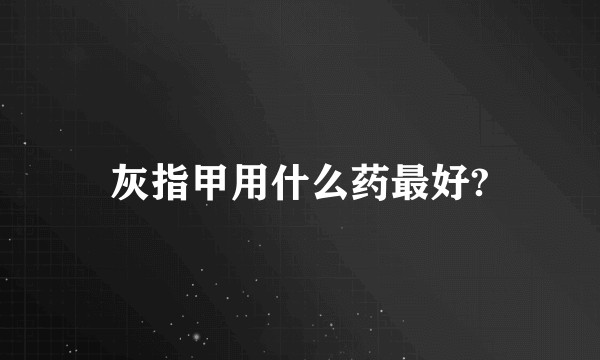 灰指甲用什么药最好?