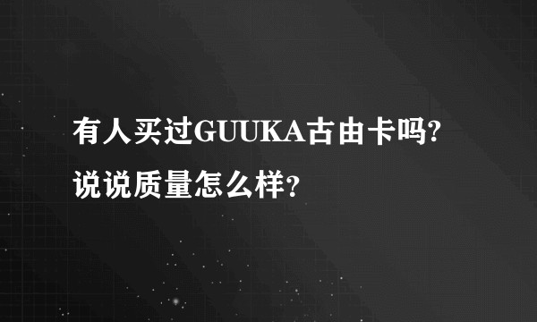 有人买过GUUKA古由卡吗?说说质量怎么样？