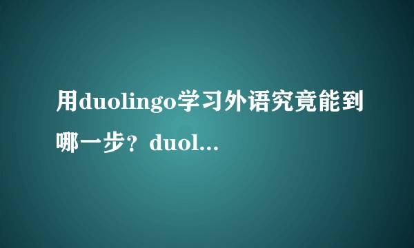 用duolingo学习外语究竟能到哪一步？duolingo真的适合零基础学习么？