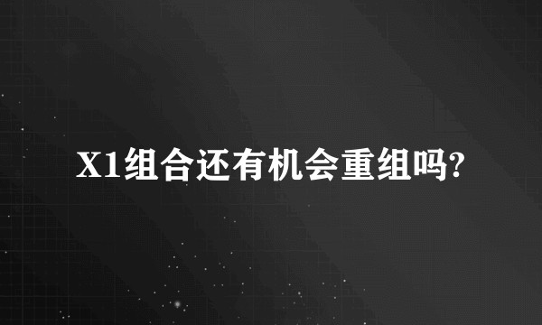 X1组合还有机会重组吗?