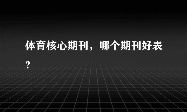 体育核心期刊，哪个期刊好表？