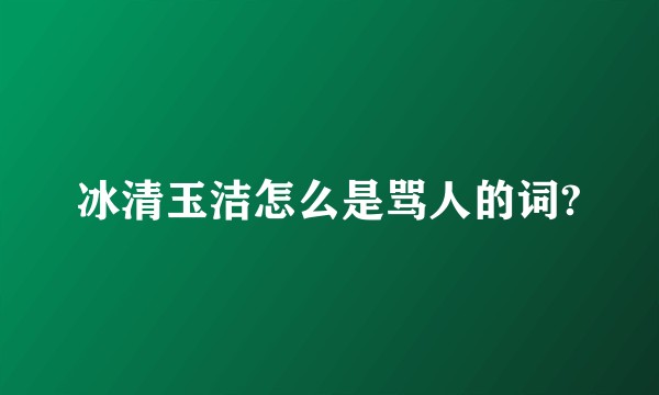 冰清玉洁怎么是骂人的词?