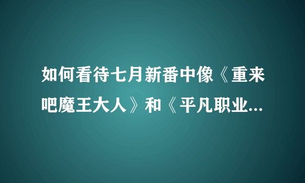 如何看待七月新番中像《重来吧魔王大人》和《平凡职业造就世界最强》这样的超级烂番在b站拥有顶级播放量?