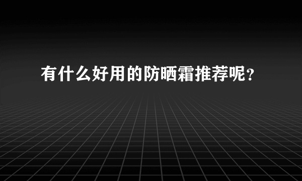 有什么好用的防晒霜推荐呢？