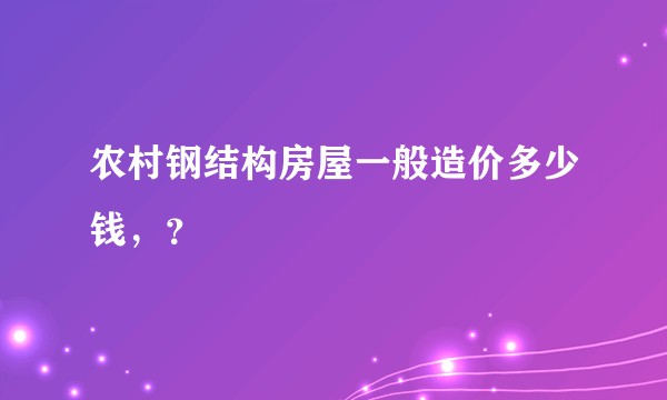 农村钢结构房屋一般造价多少钱，？