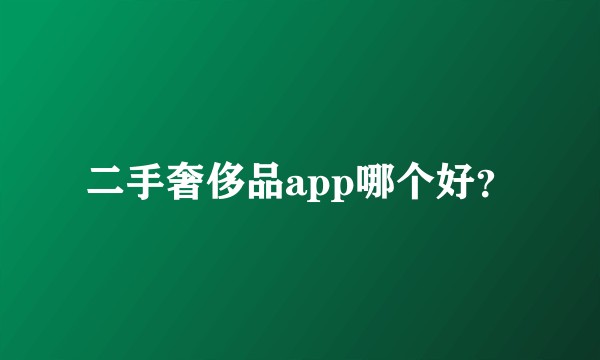 二手奢侈品app哪个好？