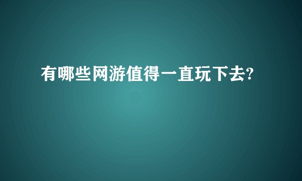 有哪些网游值得一直玩下去?