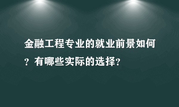 金融工程专业的就业前景如何？有哪些实际的选择？