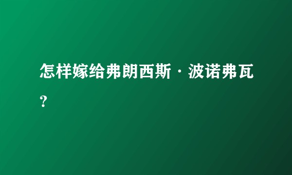 怎样嫁给弗朗西斯·波诺弗瓦？
