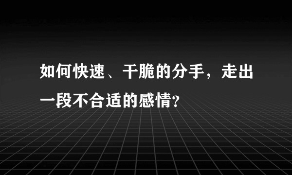 如何快速、干脆的分手，走出一段不合适的感情？