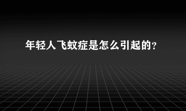 年轻人飞蚊症是怎么引起的？