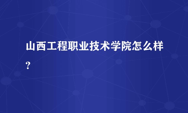 山西工程职业技术学院怎么样？