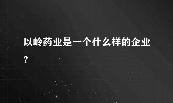 以岭药业是一个什么样的企业？