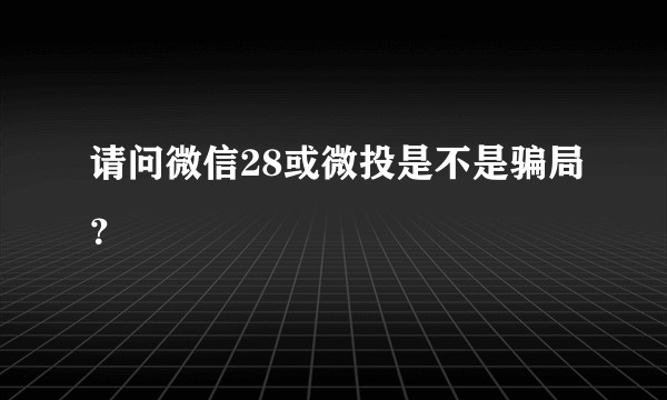 请问微信28或微投是不是骗局？