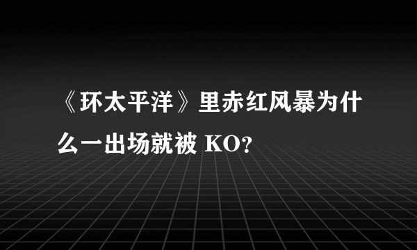 《环太平洋》里赤红风暴为什么一出场就被 KO？