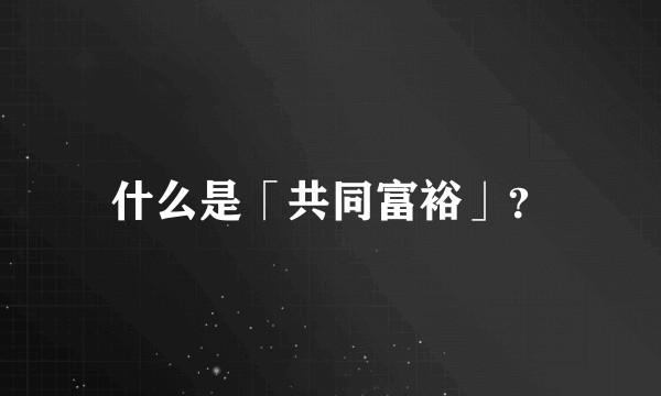 什么是「共同富裕」？