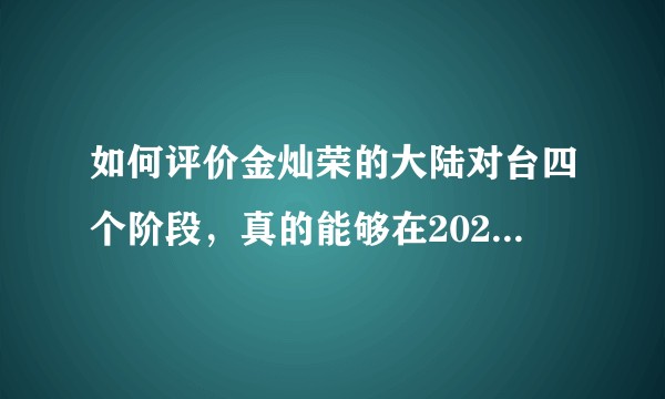 如何评价金灿荣的大陆对台四个阶段，真的能够在2021左右收复台湾吗？