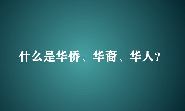 什么是华侨、华裔、华人？