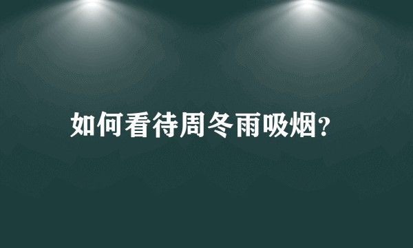 如何看待周冬雨吸烟？