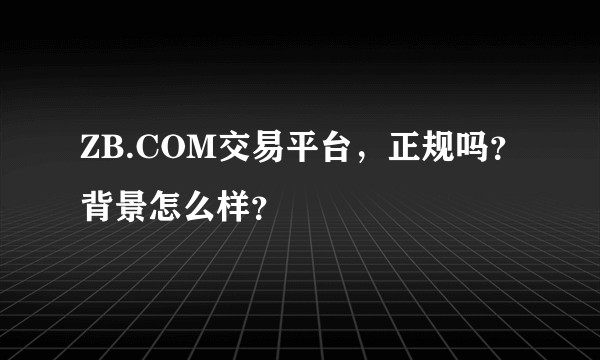 ZB.COM交易平台，正规吗？背景怎么样？