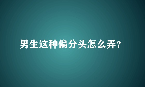 男生这种偏分头怎么弄？