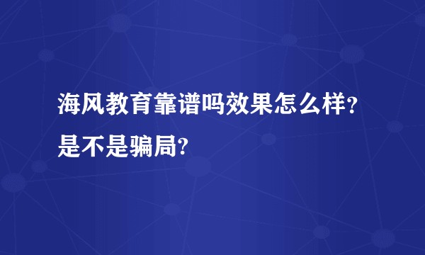 海风教育靠谱吗效果怎么样?是不是骗局?