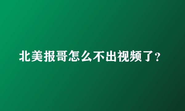 北美报哥怎么不出视频了？