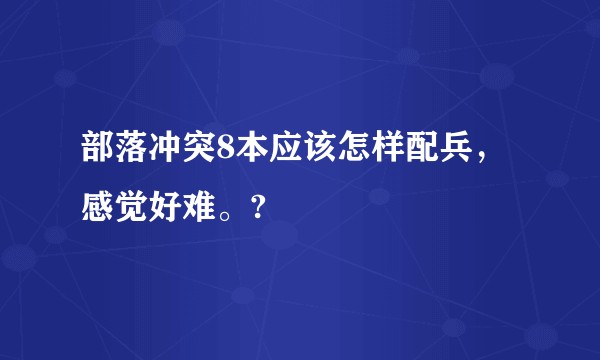 部落冲突8本应该怎样配兵，感觉好难。?