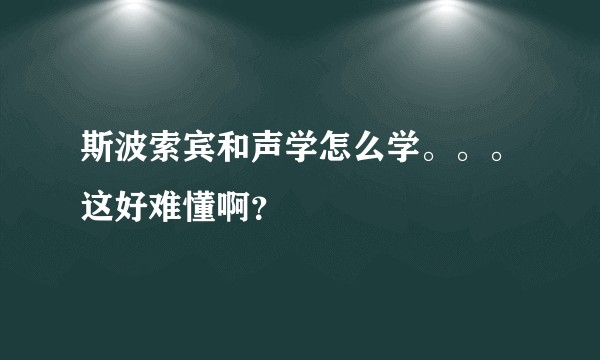 斯波索宾和声学怎么学。。。这好难懂啊？